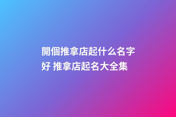 開個推拿店起什么名字好 推拿店起名大全集-第1張-店鋪起名-玄機派